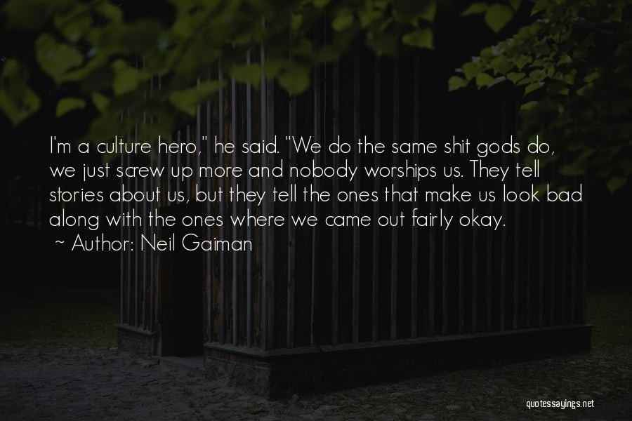 Neil Gaiman Quotes: I'm A Culture Hero, He Said. We Do The Same Shit Gods Do, We Just Screw Up More And Nobody