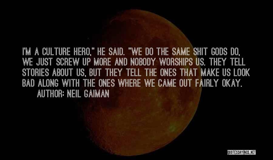 Neil Gaiman Quotes: I'm A Culture Hero, He Said. We Do The Same Shit Gods Do, We Just Screw Up More And Nobody