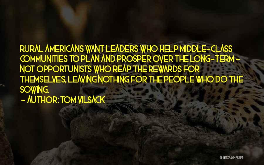 Tom Vilsack Quotes: Rural Americans Want Leaders Who Help Middle-class Communities To Plan And Prosper Over The Long-term - Not Opportunists Who Reap