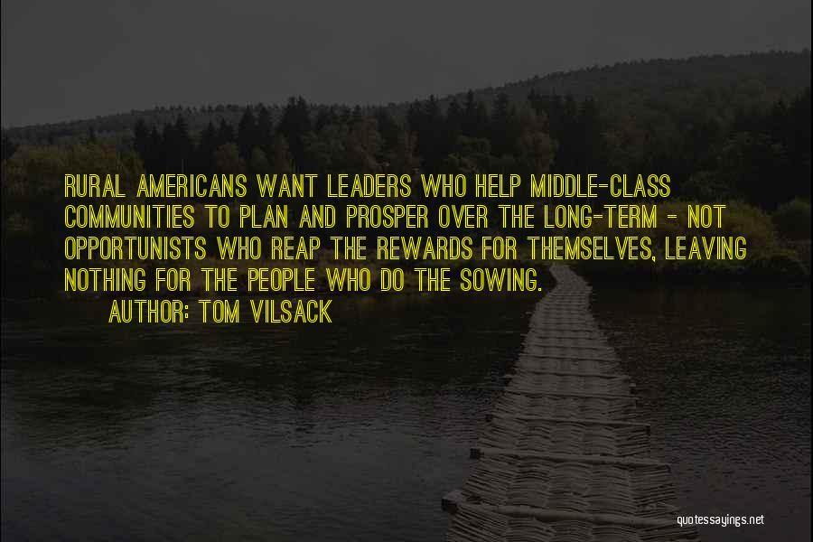 Tom Vilsack Quotes: Rural Americans Want Leaders Who Help Middle-class Communities To Plan And Prosper Over The Long-term - Not Opportunists Who Reap