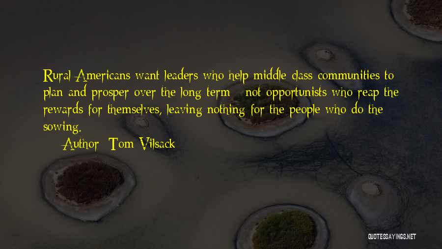 Tom Vilsack Quotes: Rural Americans Want Leaders Who Help Middle-class Communities To Plan And Prosper Over The Long-term - Not Opportunists Who Reap