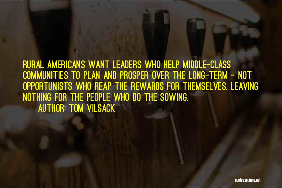 Tom Vilsack Quotes: Rural Americans Want Leaders Who Help Middle-class Communities To Plan And Prosper Over The Long-term - Not Opportunists Who Reap