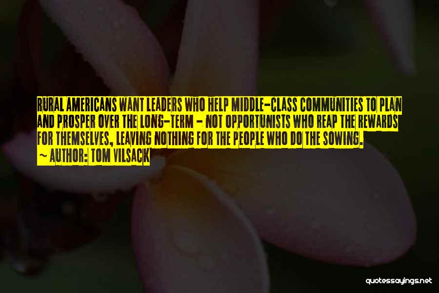 Tom Vilsack Quotes: Rural Americans Want Leaders Who Help Middle-class Communities To Plan And Prosper Over The Long-term - Not Opportunists Who Reap