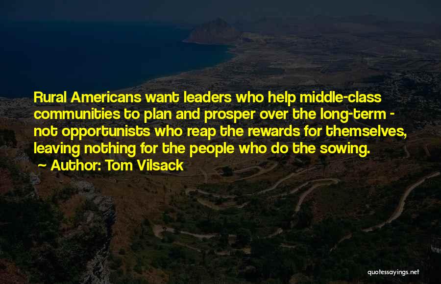 Tom Vilsack Quotes: Rural Americans Want Leaders Who Help Middle-class Communities To Plan And Prosper Over The Long-term - Not Opportunists Who Reap