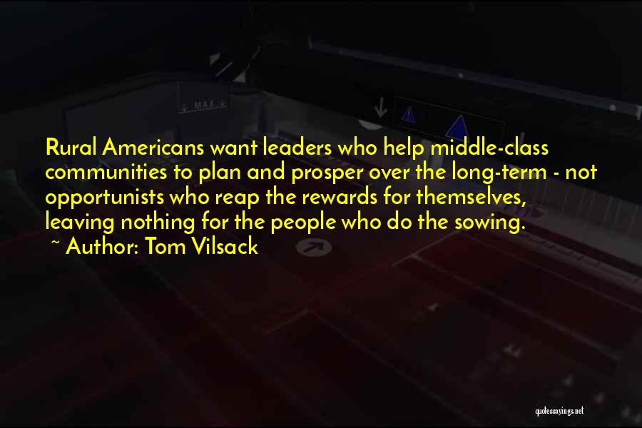 Tom Vilsack Quotes: Rural Americans Want Leaders Who Help Middle-class Communities To Plan And Prosper Over The Long-term - Not Opportunists Who Reap