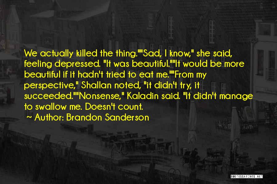 Brandon Sanderson Quotes: We Actually Killed The Thing.sad, I Know, She Said, Feeling Depressed. It Was Beautiful.it Would Be More Beautiful If It