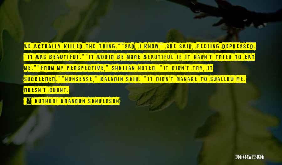 Brandon Sanderson Quotes: We Actually Killed The Thing.sad, I Know, She Said, Feeling Depressed. It Was Beautiful.it Would Be More Beautiful If It