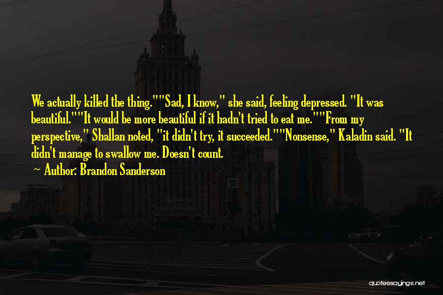 Brandon Sanderson Quotes: We Actually Killed The Thing.sad, I Know, She Said, Feeling Depressed. It Was Beautiful.it Would Be More Beautiful If It