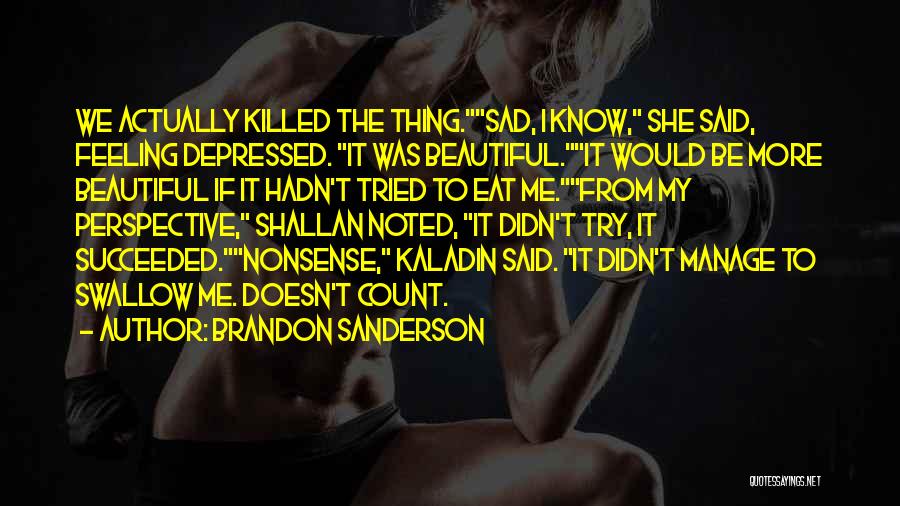 Brandon Sanderson Quotes: We Actually Killed The Thing.sad, I Know, She Said, Feeling Depressed. It Was Beautiful.it Would Be More Beautiful If It