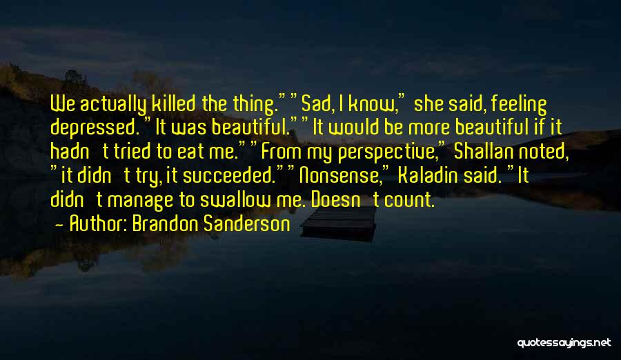 Brandon Sanderson Quotes: We Actually Killed The Thing.sad, I Know, She Said, Feeling Depressed. It Was Beautiful.it Would Be More Beautiful If It