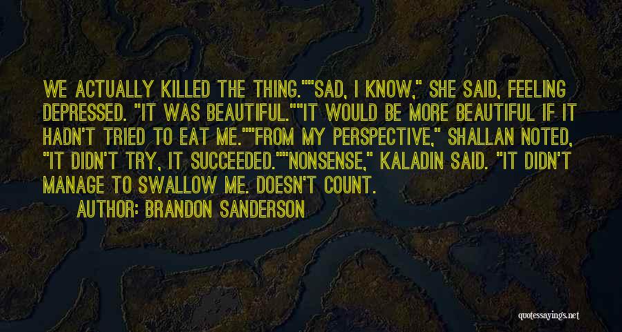 Brandon Sanderson Quotes: We Actually Killed The Thing.sad, I Know, She Said, Feeling Depressed. It Was Beautiful.it Would Be More Beautiful If It