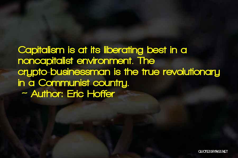 Eric Hoffer Quotes: Capitalism Is At Its Liberating Best In A Noncapitalist Environment. The Crypto-businessman Is The True Revolutionary In A Communist Country.