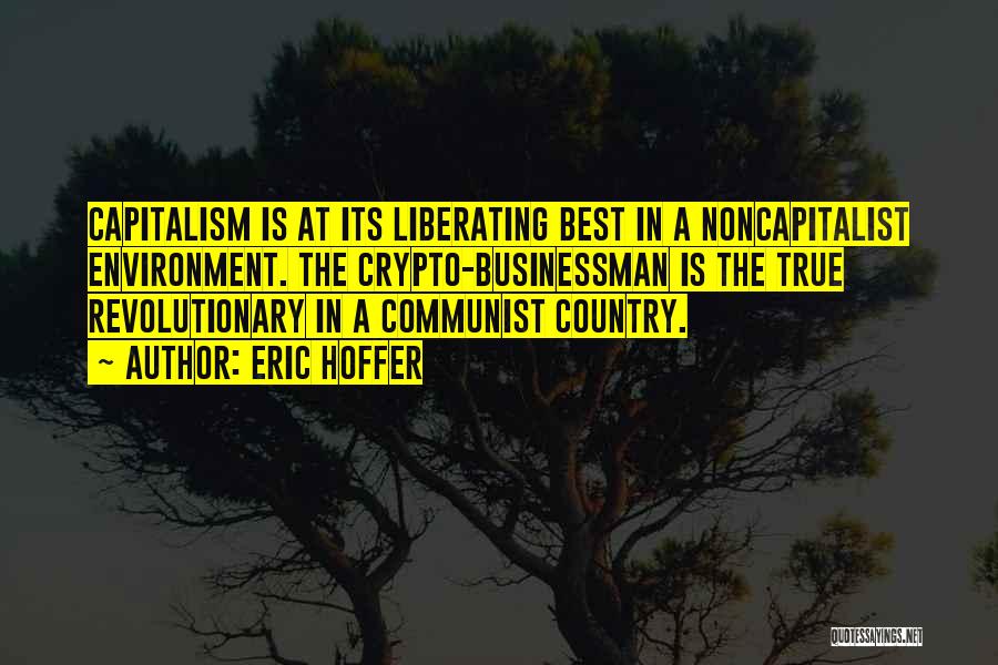 Eric Hoffer Quotes: Capitalism Is At Its Liberating Best In A Noncapitalist Environment. The Crypto-businessman Is The True Revolutionary In A Communist Country.