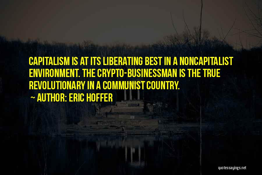 Eric Hoffer Quotes: Capitalism Is At Its Liberating Best In A Noncapitalist Environment. The Crypto-businessman Is The True Revolutionary In A Communist Country.