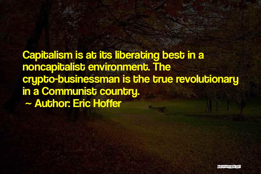 Eric Hoffer Quotes: Capitalism Is At Its Liberating Best In A Noncapitalist Environment. The Crypto-businessman Is The True Revolutionary In A Communist Country.