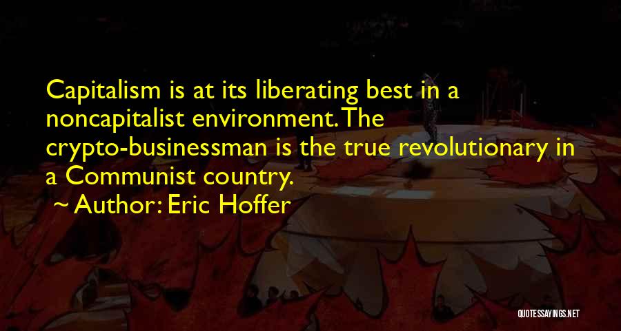 Eric Hoffer Quotes: Capitalism Is At Its Liberating Best In A Noncapitalist Environment. The Crypto-businessman Is The True Revolutionary In A Communist Country.