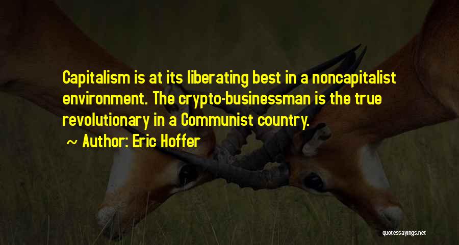 Eric Hoffer Quotes: Capitalism Is At Its Liberating Best In A Noncapitalist Environment. The Crypto-businessman Is The True Revolutionary In A Communist Country.