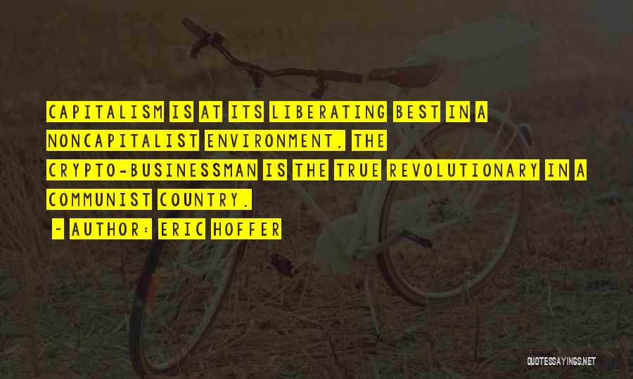 Eric Hoffer Quotes: Capitalism Is At Its Liberating Best In A Noncapitalist Environment. The Crypto-businessman Is The True Revolutionary In A Communist Country.