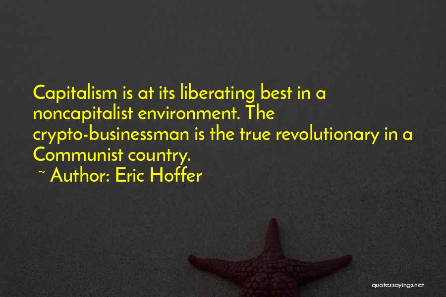 Eric Hoffer Quotes: Capitalism Is At Its Liberating Best In A Noncapitalist Environment. The Crypto-businessman Is The True Revolutionary In A Communist Country.