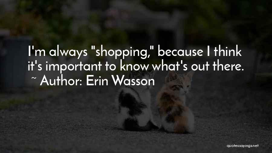 Erin Wasson Quotes: I'm Always Shopping, Because I Think It's Important To Know What's Out There.