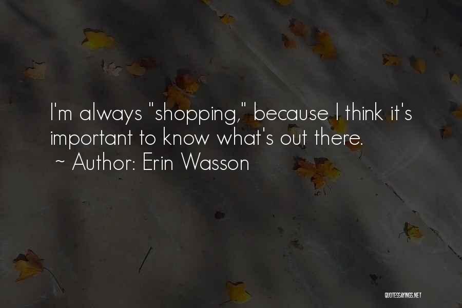 Erin Wasson Quotes: I'm Always Shopping, Because I Think It's Important To Know What's Out There.