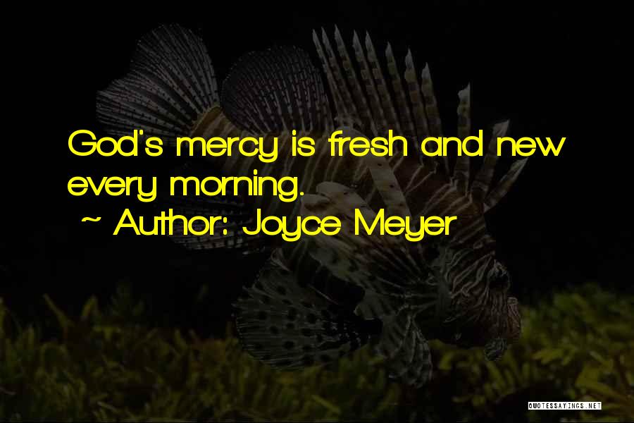 Joyce Meyer Quotes: God's Mercy Is Fresh And New Every Morning.