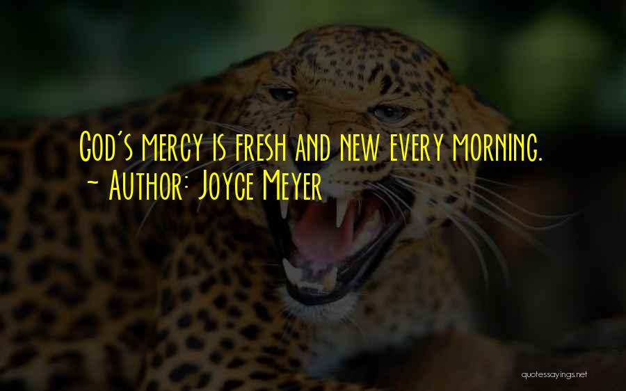Joyce Meyer Quotes: God's Mercy Is Fresh And New Every Morning.