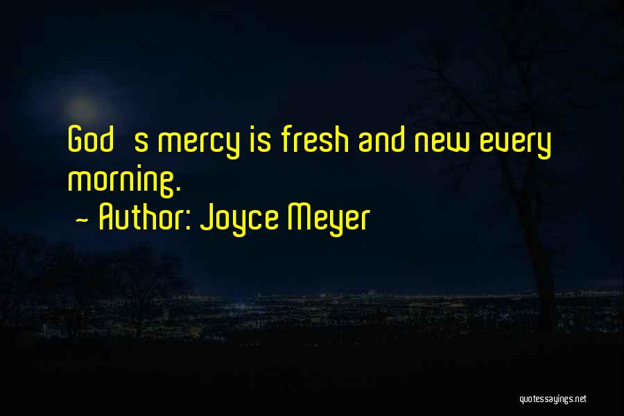 Joyce Meyer Quotes: God's Mercy Is Fresh And New Every Morning.
