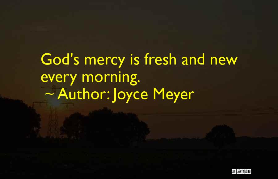 Joyce Meyer Quotes: God's Mercy Is Fresh And New Every Morning.
