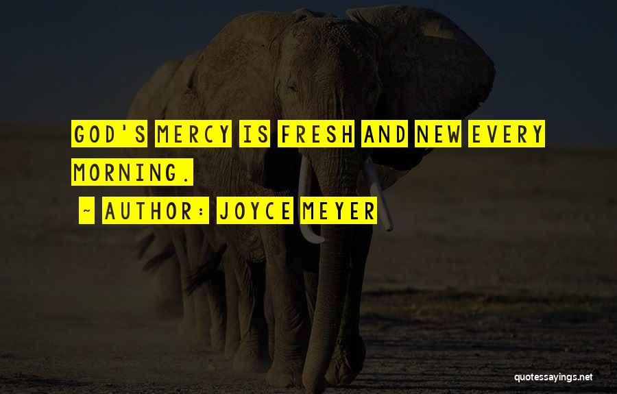 Joyce Meyer Quotes: God's Mercy Is Fresh And New Every Morning.