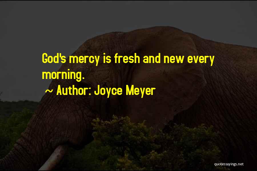Joyce Meyer Quotes: God's Mercy Is Fresh And New Every Morning.