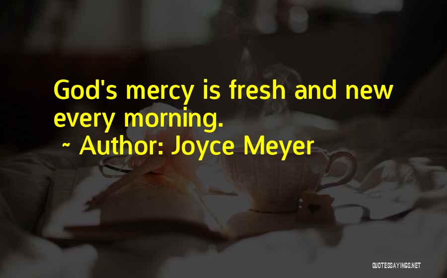 Joyce Meyer Quotes: God's Mercy Is Fresh And New Every Morning.