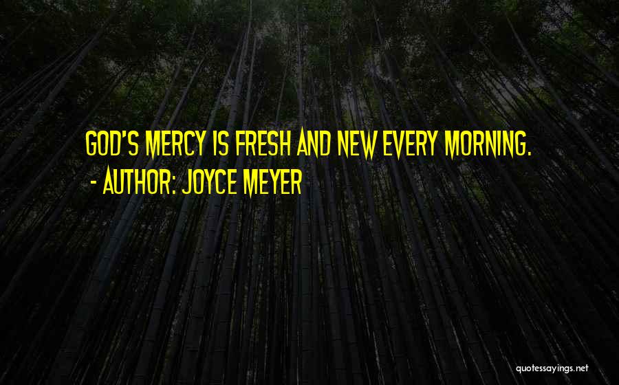 Joyce Meyer Quotes: God's Mercy Is Fresh And New Every Morning.