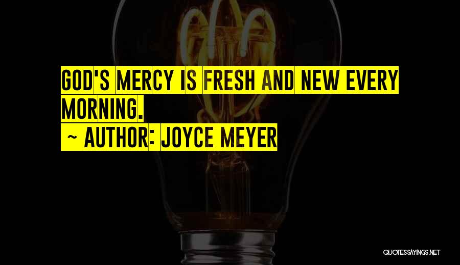 Joyce Meyer Quotes: God's Mercy Is Fresh And New Every Morning.