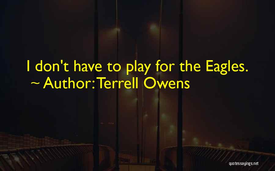 Terrell Owens Quotes: I Don't Have To Play For The Eagles.