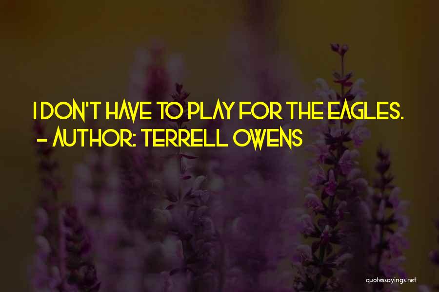 Terrell Owens Quotes: I Don't Have To Play For The Eagles.