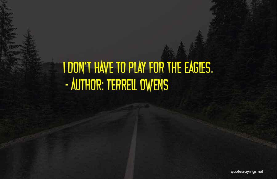 Terrell Owens Quotes: I Don't Have To Play For The Eagles.