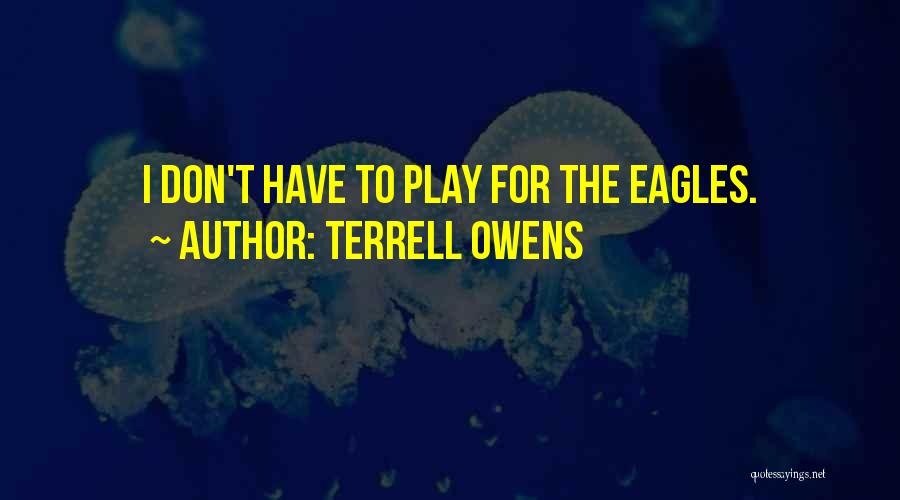 Terrell Owens Quotes: I Don't Have To Play For The Eagles.