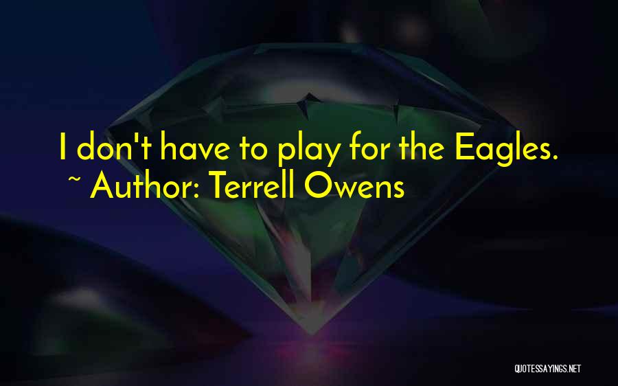 Terrell Owens Quotes: I Don't Have To Play For The Eagles.