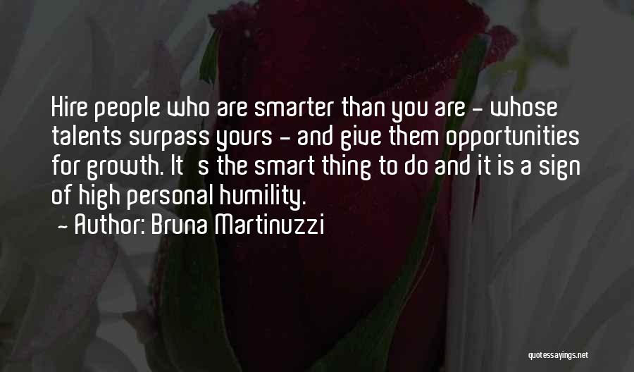 Bruna Martinuzzi Quotes: Hire People Who Are Smarter Than You Are - Whose Talents Surpass Yours - And Give Them Opportunities For Growth.