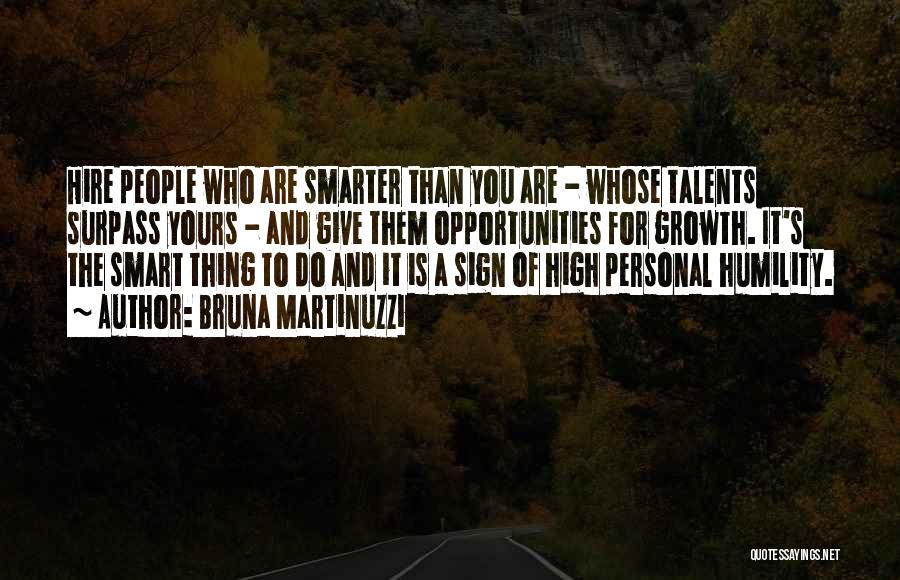 Bruna Martinuzzi Quotes: Hire People Who Are Smarter Than You Are - Whose Talents Surpass Yours - And Give Them Opportunities For Growth.