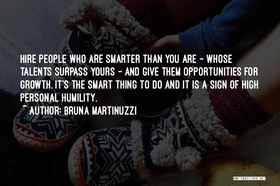 Bruna Martinuzzi Quotes: Hire People Who Are Smarter Than You Are - Whose Talents Surpass Yours - And Give Them Opportunities For Growth.