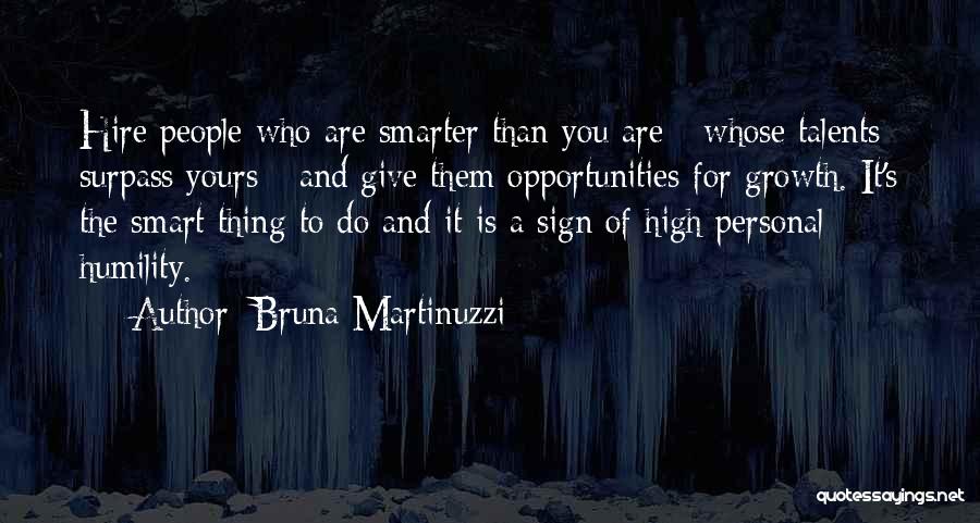 Bruna Martinuzzi Quotes: Hire People Who Are Smarter Than You Are - Whose Talents Surpass Yours - And Give Them Opportunities For Growth.
