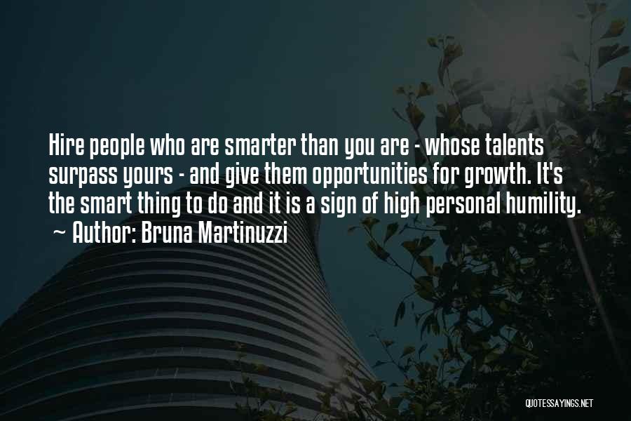 Bruna Martinuzzi Quotes: Hire People Who Are Smarter Than You Are - Whose Talents Surpass Yours - And Give Them Opportunities For Growth.