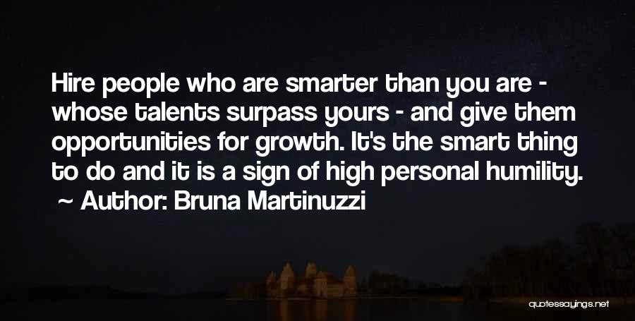 Bruna Martinuzzi Quotes: Hire People Who Are Smarter Than You Are - Whose Talents Surpass Yours - And Give Them Opportunities For Growth.