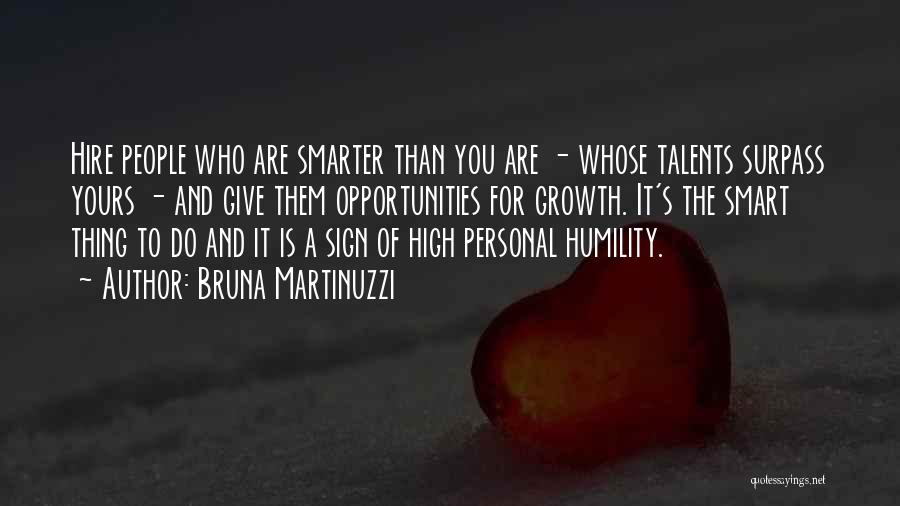 Bruna Martinuzzi Quotes: Hire People Who Are Smarter Than You Are - Whose Talents Surpass Yours - And Give Them Opportunities For Growth.