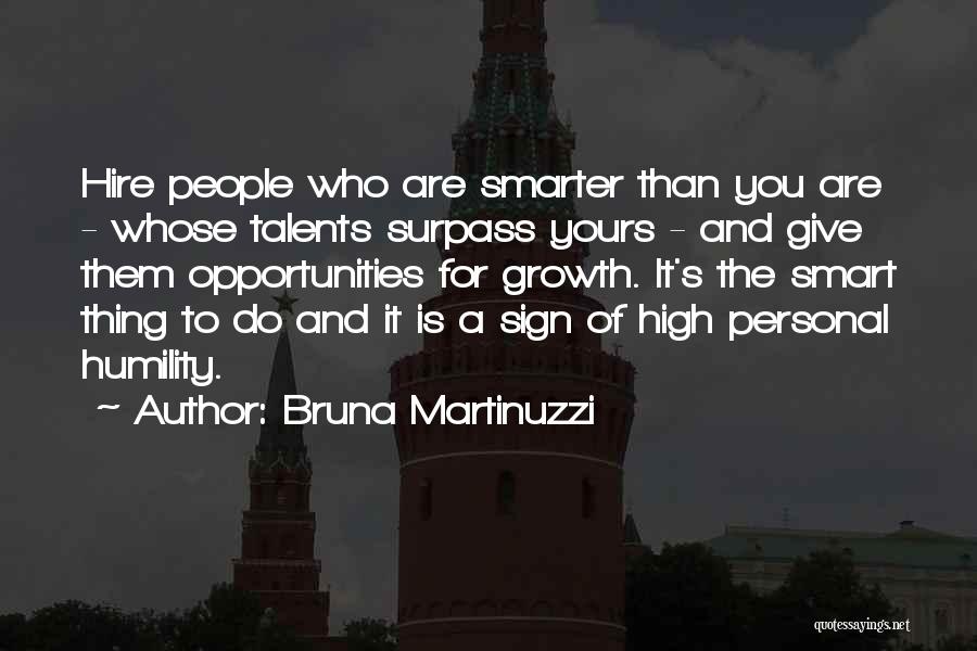 Bruna Martinuzzi Quotes: Hire People Who Are Smarter Than You Are - Whose Talents Surpass Yours - And Give Them Opportunities For Growth.