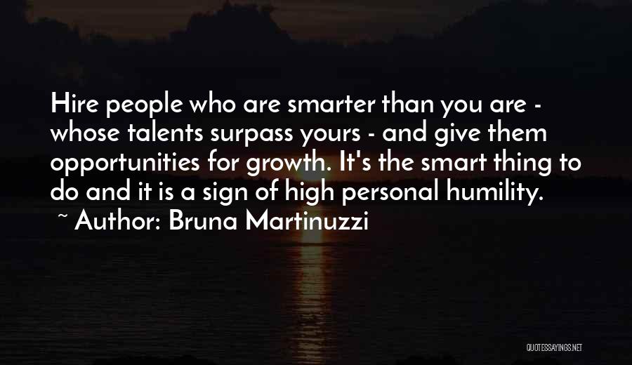 Bruna Martinuzzi Quotes: Hire People Who Are Smarter Than You Are - Whose Talents Surpass Yours - And Give Them Opportunities For Growth.