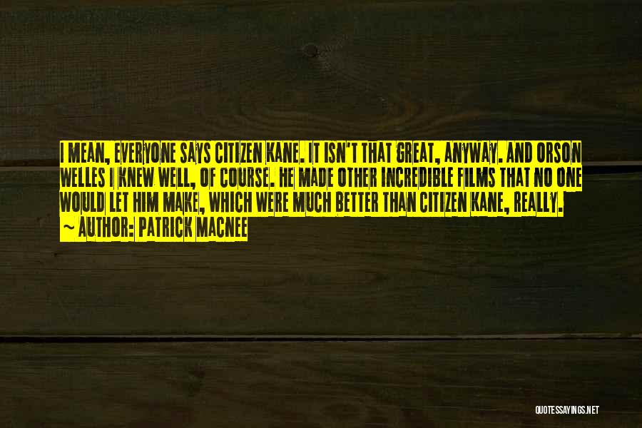 Patrick Macnee Quotes: I Mean, Everyone Says Citizen Kane. It Isn't That Great, Anyway. And Orson Welles I Knew Well, Of Course. He