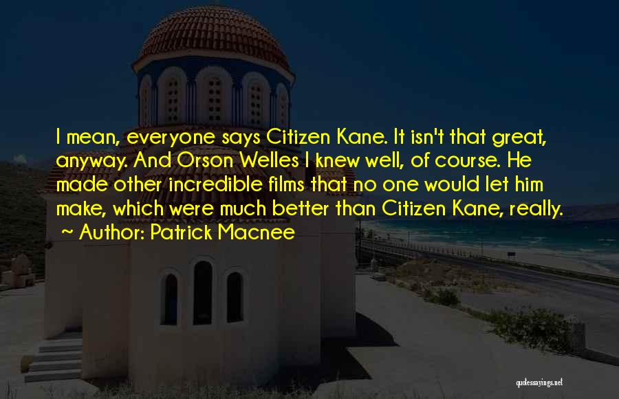 Patrick Macnee Quotes: I Mean, Everyone Says Citizen Kane. It Isn't That Great, Anyway. And Orson Welles I Knew Well, Of Course. He